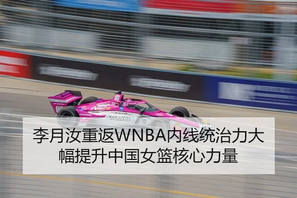 李月汝重返WNBA内线统治力大幅提升中国女篮核心力量