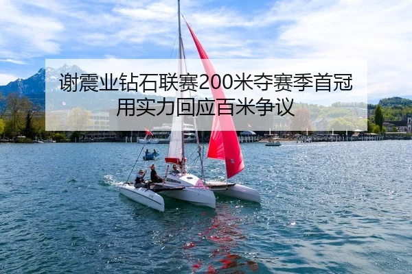 谢震业钻石联赛200米夺赛季首冠 用实力回应百米争议